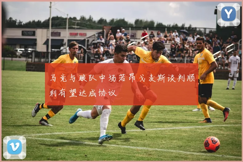 马竞与狼队中场若昂戈麦斯谈判顺利有望达成协议