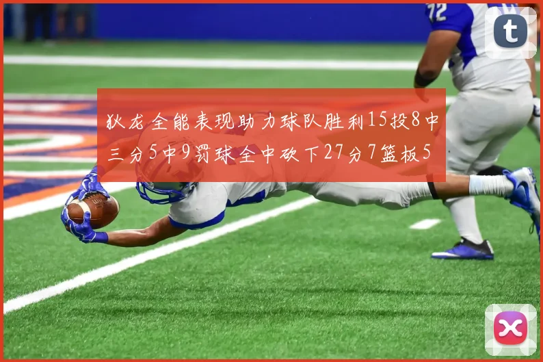 狄龙全能表现助力球队胜利15投8中三分5中9罚球全中砍下27分7篮板5助攻