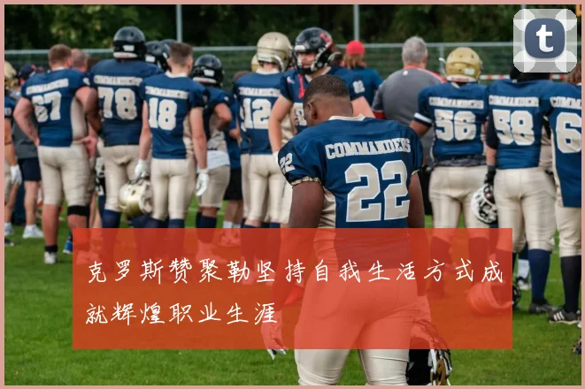 克罗斯赞聚勒坚持自我生活方式成就辉煌职业生涯