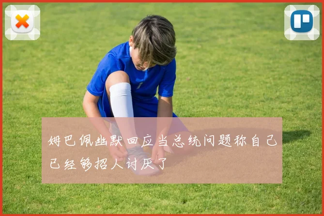 姆巴佩幽默回应当总统问题称自己已经够招人讨厌了