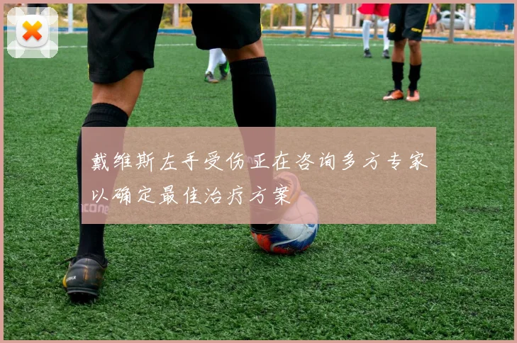 戴维斯左手受伤正在咨询多方专家以确定最佳治疗方案