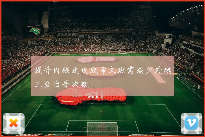 提升内线进攻效率文班需减少外线三分出手次数