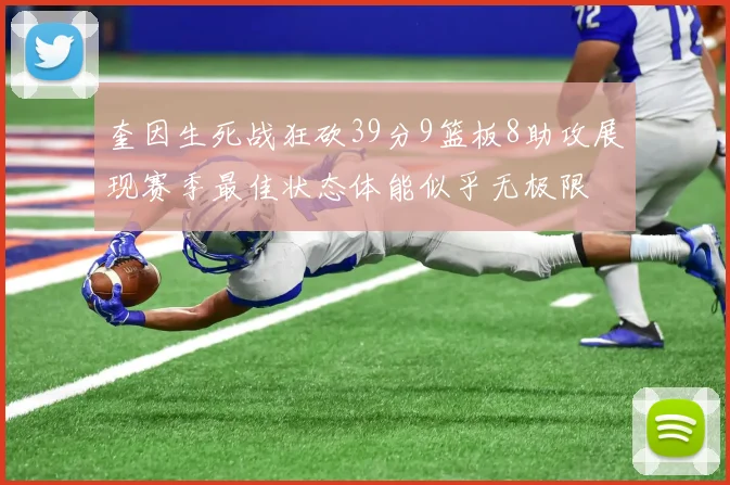 奎因生死战狂砍39分9篮板8助攻展现赛季最佳状态体能似乎无极限